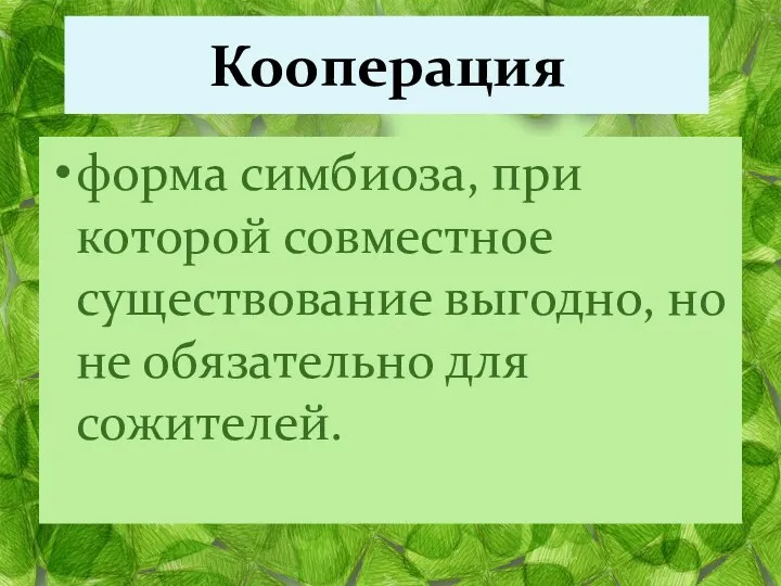 форма симбиоза, при которой совместное существование выгодно, но не обязательно для сожителей. Кооперация