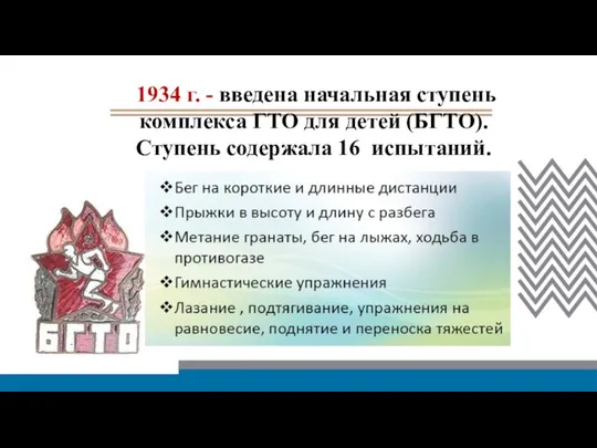 1934 г. - введена начальная ступень комплекса ГТО для детей (БГТО). Ступень содержала 16 испытаний.