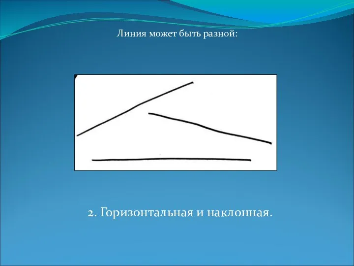 Линия может быть разной: 2. Горизонтальная и наклонная.