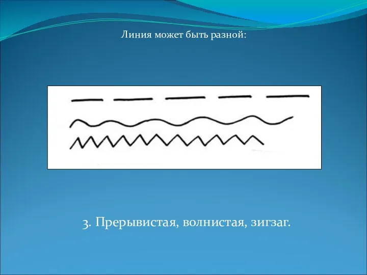 Линия может быть разной: 3. Прерывистая, волнистая, зигзаг.