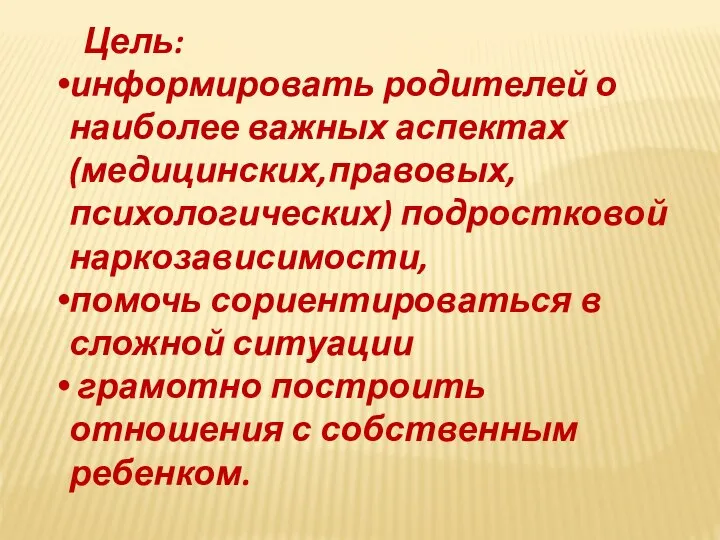 Цель: информировать родителей о наиболее важных аспектах (медицинских,правовых,психологических) подростковой наркозависимости, помочь