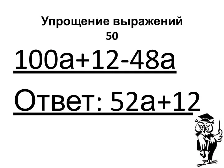 Упрощение выражений 50 100а+12-48а Ответ: 52а+12