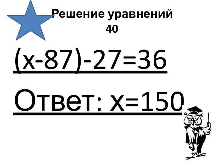 Решение уравнений 40 (x-87)-27=36 Ответ: х=150