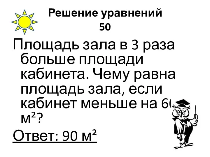 Решение уравнений 50 Площадь зала в 3 раза больше площади кабинета.