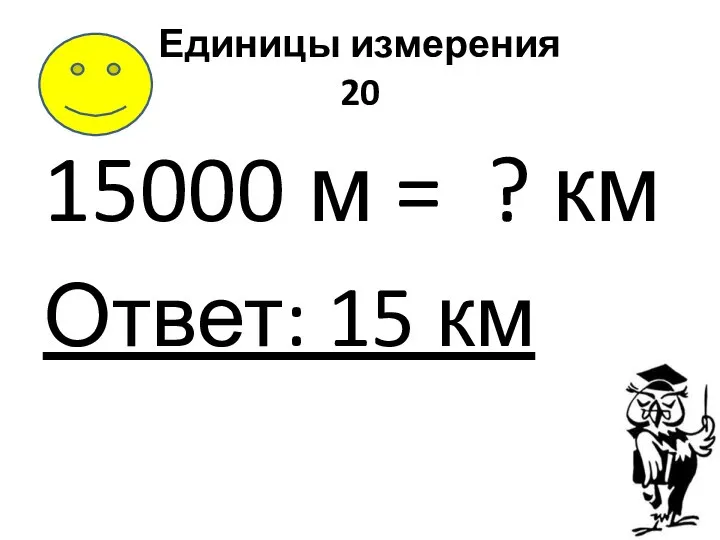 Единицы измерения 20 15000 м = ? км Ответ: 15 км