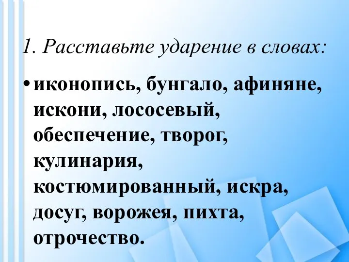 1. Расставьте ударение в словах: иконопись, бунгало, афиняне, искони, лососевый, обеспечение,