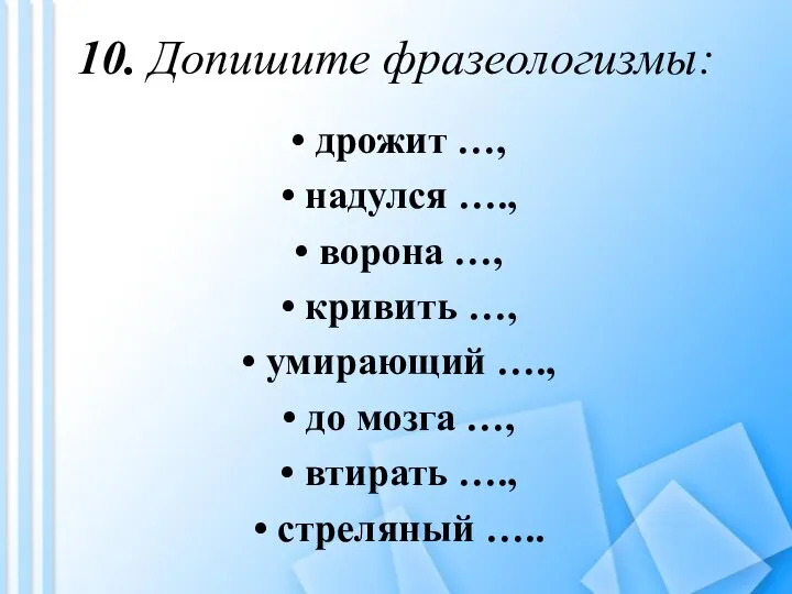 10. Допишите фразеологизмы: дрожит …, надулся …., ворона …, кривить …,