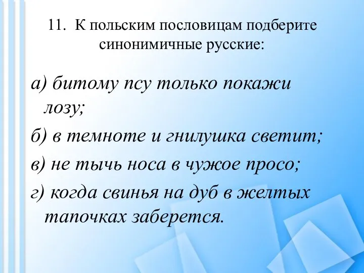 11. К польским пословицам подберите синонимичные русские: а) битому псу только