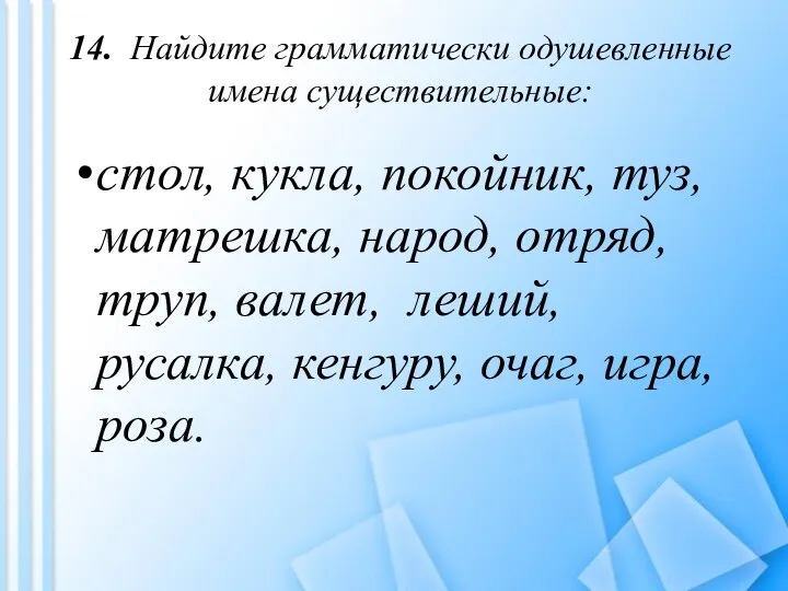 14. Найдите грамматически одушевленные имена существительные: стол, кукла, покойник, туз, матрешка,