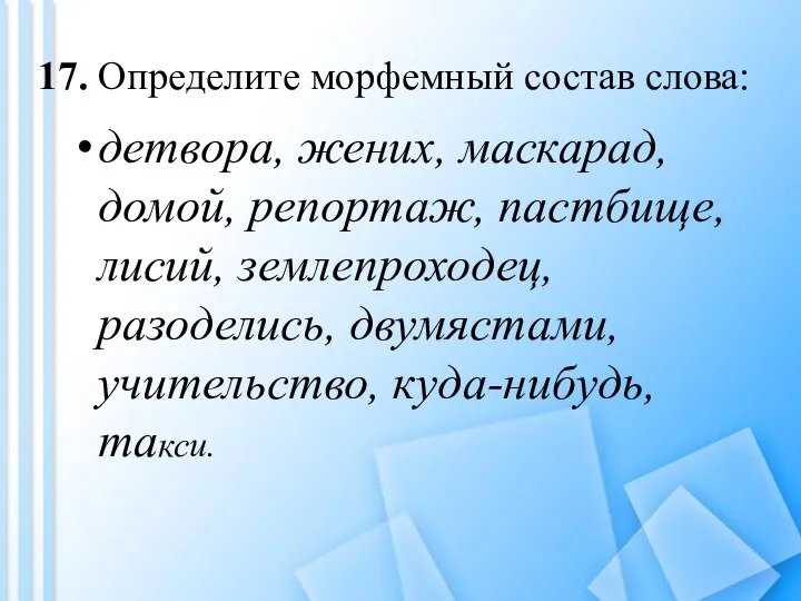 17. Определите морфемный состав слова: детвора, жених, маскарад, домой, репортаж, пастбище,