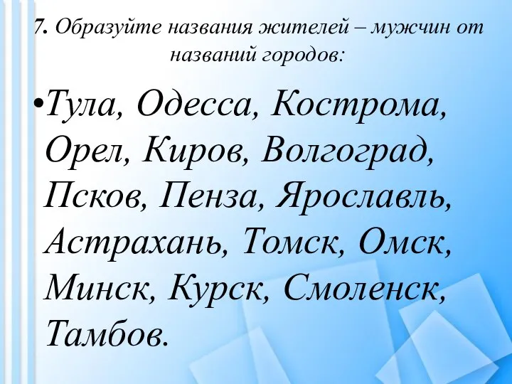 7. Образуйте названия жителей – мужчин от названий городов: Тула, Одесса,