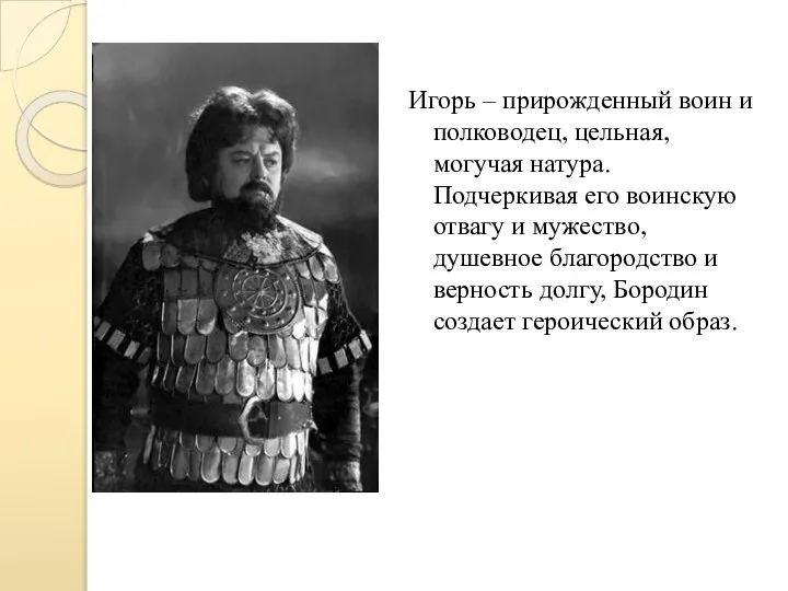 Игорь – прирожденный воин и полководец, цельная, могучая натура. Подчеркивая его