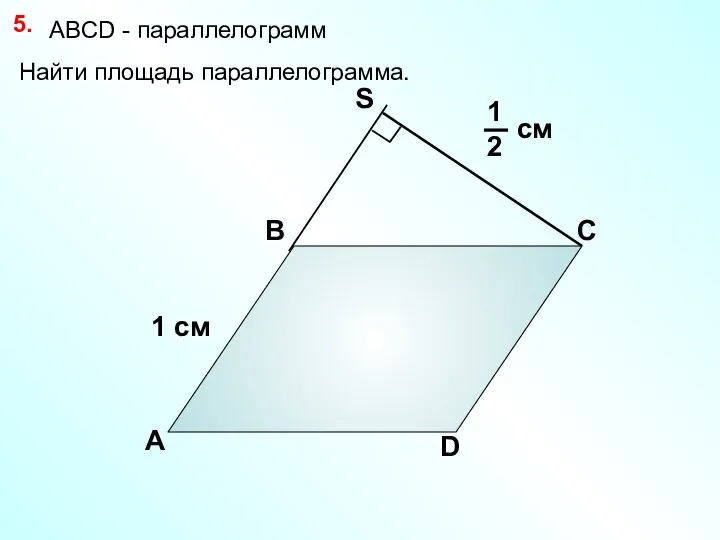 Найти площадь параллелограмма. 5. А В С D 1 см см АBCD - параллелограмм