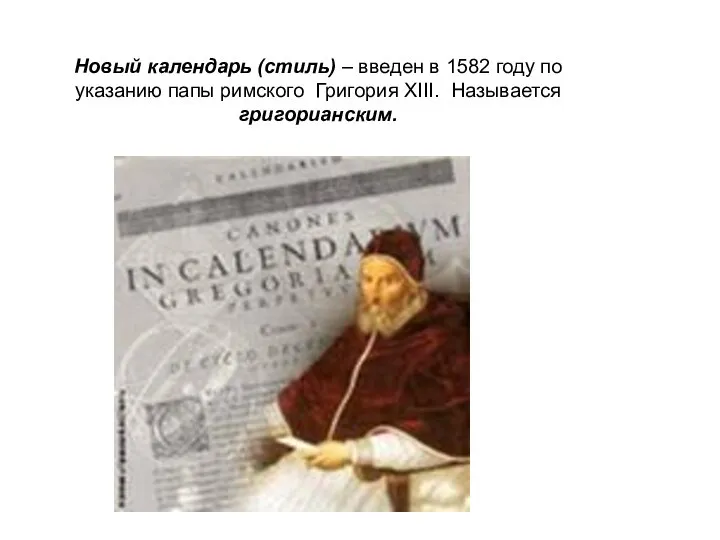 Новый календарь (стиль) – введен в 1582 году по указанию папы римского Григория ХIII. Называется григорианским.