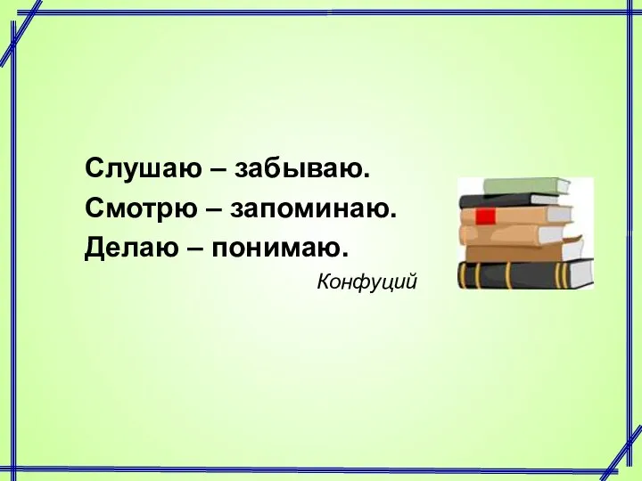 Слушаю – забываю. Смотрю – запоминаю. Делаю – понимаю. Конфуций