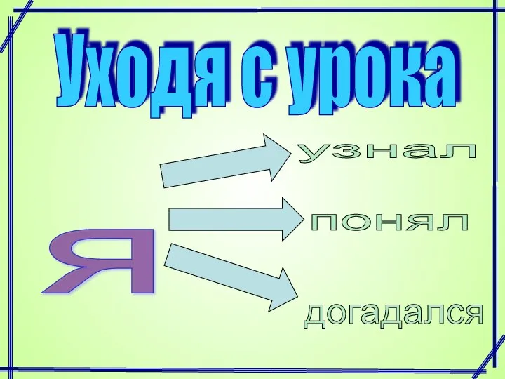 Уходя с урока я узнал понял догадался