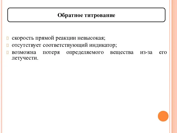 Обратное титрование скорость прямой реакции невысокая; отсутствует соответствующий индикатор; возможна потеря определяемого вещества из-за его летучести.