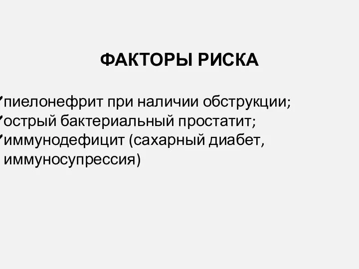 ФАКТОРЫ РИСКА пиелонефрит при наличии обструкции; острый бактериальный простатит; иммунодефицит (сахарный диабет, иммуносупрессия)