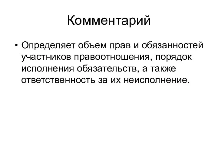 Комментарий Определяет объем прав и обязанностей участников правоотношения, порядок исполнения обязательств,