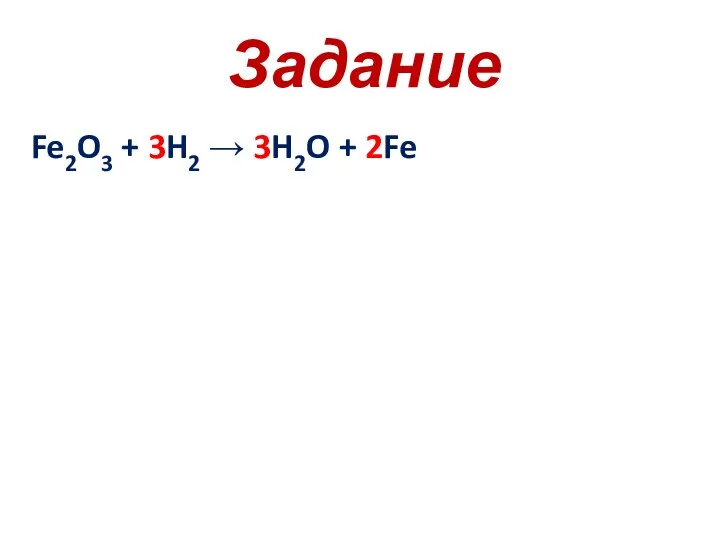 Задание Fe2O3 + 3H2 → 3H2O + 2Fe