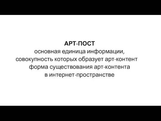 АРТ-ПОСТ основная единица информации, совокупность которых образует арт-контент форма существования арт-контента в интернет-пространстве