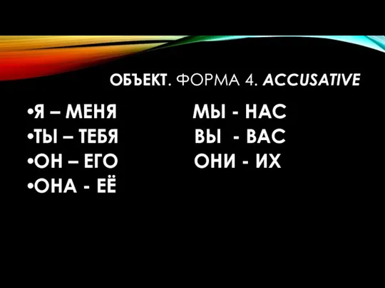 ОБЪЕКТ. ФОРМА 4. ACCUSATIVE Я – МЕНЯ МЫ - НАС ТЫ