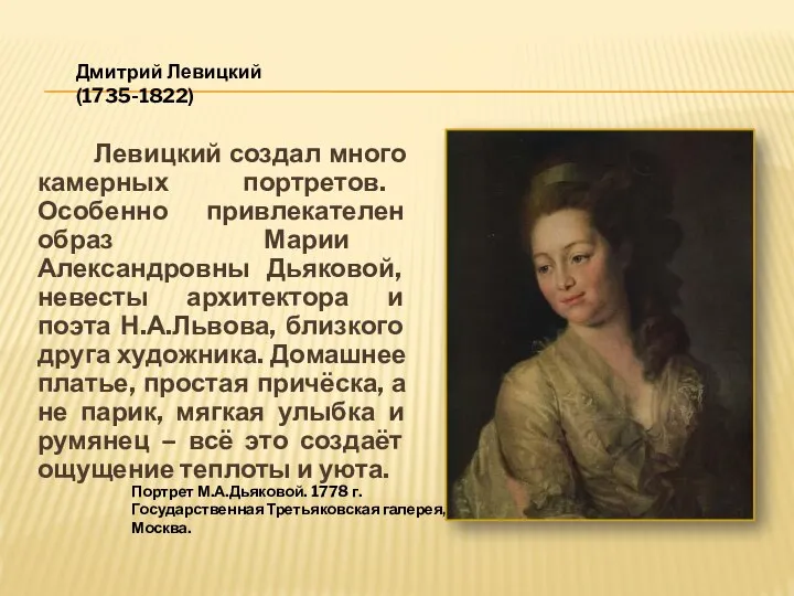 Левицкий создал много камерных портретов. Особенно привлекателен образ Марии Александровны Дьяковой,