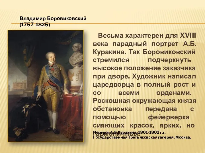 Весьма характерен для XVIII века парадный портрет А.Б.Куракина. Так Боровиковский стремился