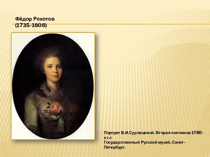 Фёдор Рокотов (1735-1808) Портрет В.И.Суровцевой. Вторая половина 1780-х г.г. Государственный Русский музей, Санкт-Петербург.