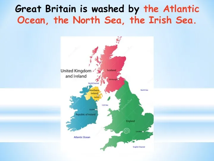 Great Britain is washed by the Atlantic Ocean, the North Sea, the Irish Sea.