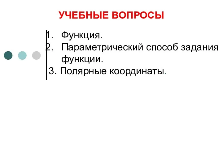 УЧЕБНЫЕ ВОПРОСЫ Функция. Параметрический способ задания функции. 3. Полярные координаты.