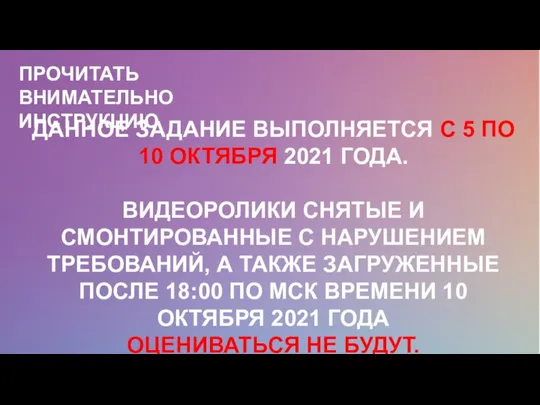 ДАННОЕ ЗАДАНИЕ ВЫПОЛНЯЕТСЯ С 5 ПО 10 ОКТЯБРЯ 2021 ГОДА. ВИДЕОРОЛИКИ