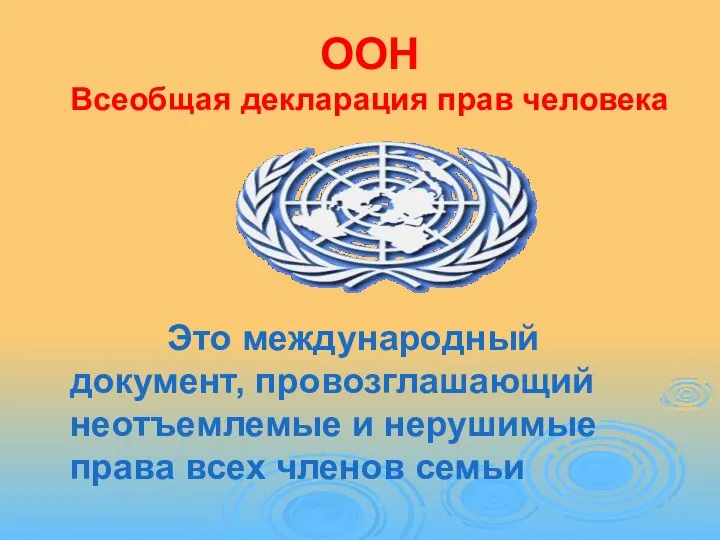 ООН Всеобщая декларация прав человека Это международный документ, провозглашающий неотъемлемые и нерушимые права всех членов семьи