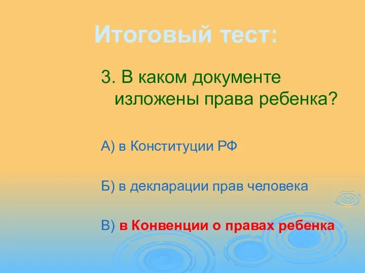 Итоговый тест: 3. В каком документе изложены права ребенка? А) в