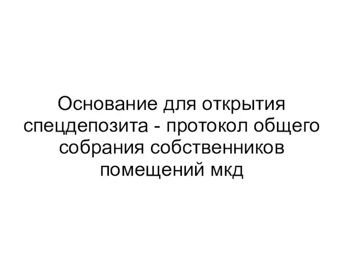 Основание для открытия спецдепозита - протокол общего собрания собственников помещений мкд