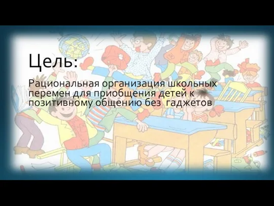 Рациональная организация школьных перемен для приобщения детей к позитивному общению без гаджетов Цель: