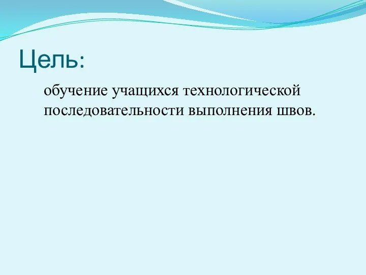 Цель: обучение учащихся технологической последовательности выполнения швов.