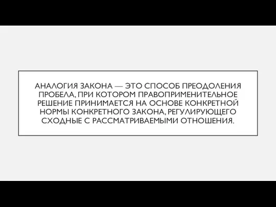 АНАЛОГИЯ ЗАКОНА — ЭТО СПОСОБ ПРЕОДОЛЕНИЯ ПРОБЕЛА, ПРИ КОТОРОМ ПРАВОПРИМЕНИТЕЛЬНОЕ РЕШЕНИЕ