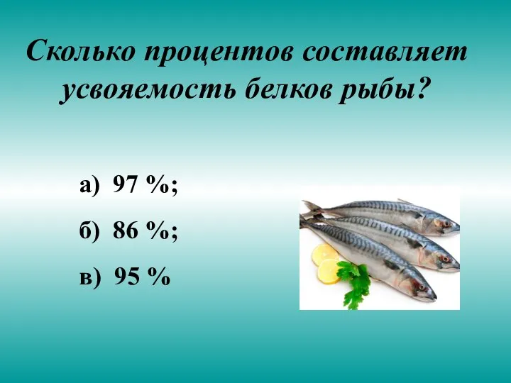 Сколько процентов составляет усвояемость белков рыбы? а) 97 %; б) 86 %; в) 95 %