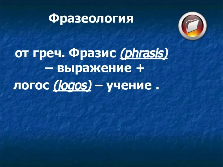 Фразеология от греч. Фразис (phrasis) – выражение + логос (logos) – учение .