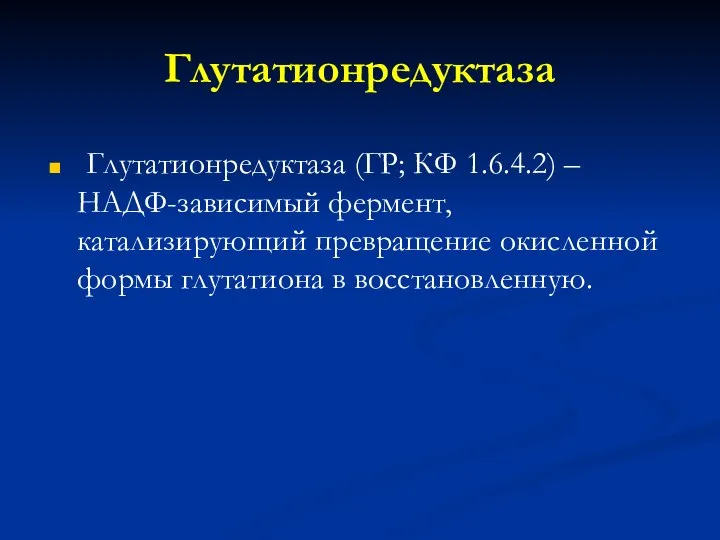 Глутатионредуктаза Глутатионредуктаза (ГР; КФ 1.6.4.2) – НАДФ-зависимый фермент, катализирующий превращение окисленной формы глутатиона в восстановленную.