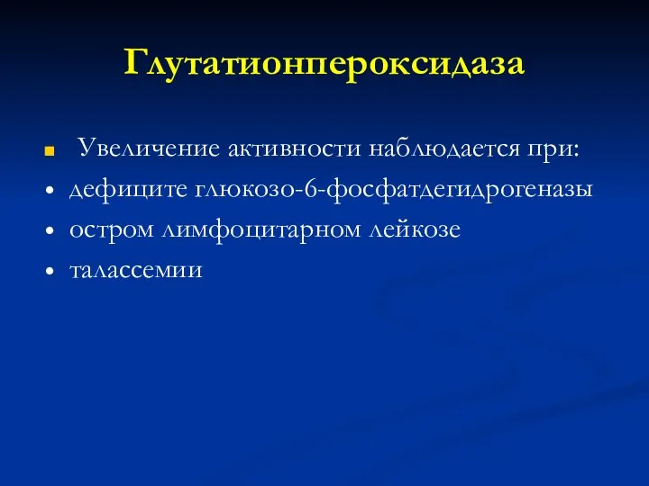 Глутатионпероксидаза Увеличение активности наблюдается при: дефиците глюкозо-6-фосфатдегидрогеназы остром лимфоцитарном лейкозе талассемии