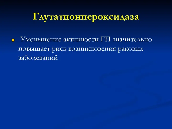 Глутатионпероксидаза Уменьшение активности ГП значительно повышает риск возникновения раковых заболеваний