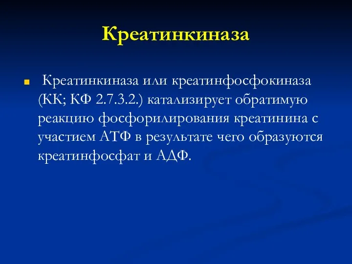 Креатинкиназа Креатинкиназа или креатинфосфокиназа (КК; КФ 2.7.3.2.) катализирует обратимую реакцию фосфорилирования