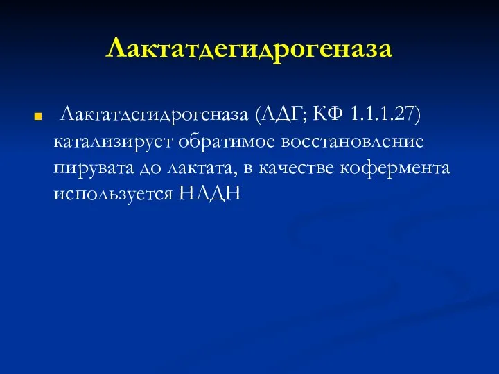 Лактатдегидрогеназа Лактатдегидрогеназа (ЛДГ; КФ 1.1.1.27) катализирует обратимое восстановление пирувата до лактата, в качестве кофермента используется НАДН