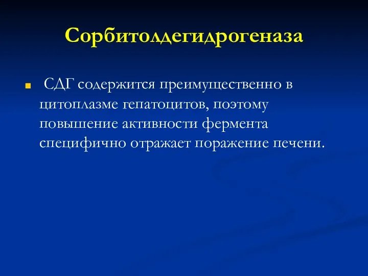 Сорбитолдегидрогеназа СДГ содержится преимущественно в цитоплазме гепатоцитов, поэтому повышение активности фермента специфично отражает поражение печени.