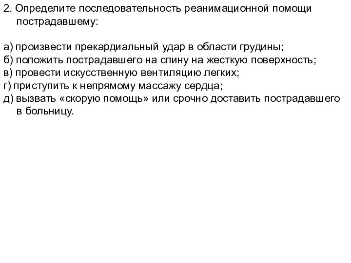 2. Определите последовательность реанимационной помощи пострадавшему: а) произвести прекардиальный удар в