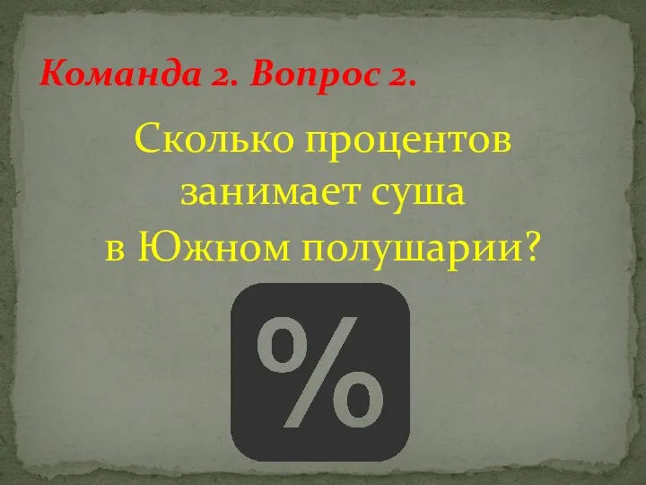 Сколько процентов занимает суша в Южном полушарии? Команда 2. Вопрос 2.