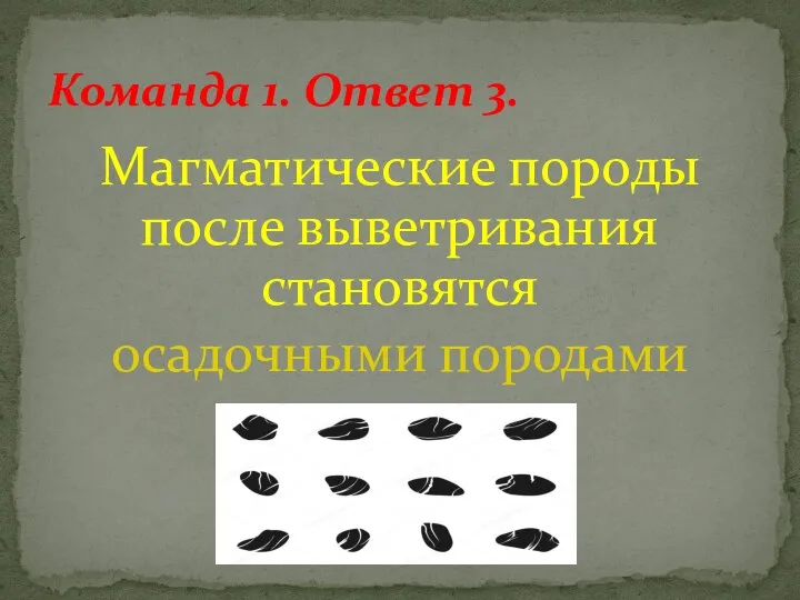 Магматические породы после выветривания становятся осадочными породами Команда 1. Ответ 3.