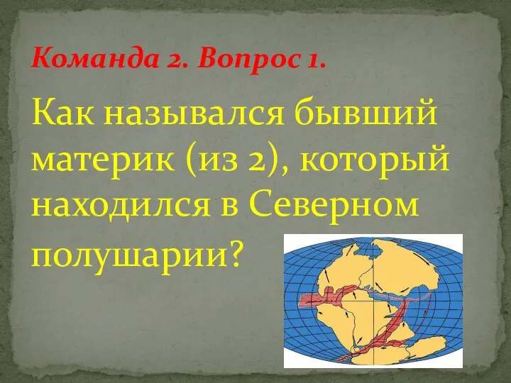 Как назывался бывший материк (из 2), который находился в Северном полушарии? Команда 2. Вопрос 1.